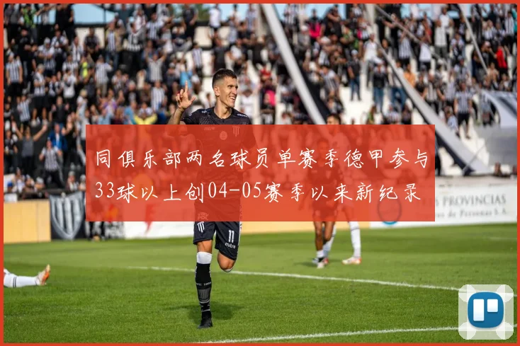 同俱乐部两名球员单赛季德甲参与33球以上创04-05赛季以来新纪录
