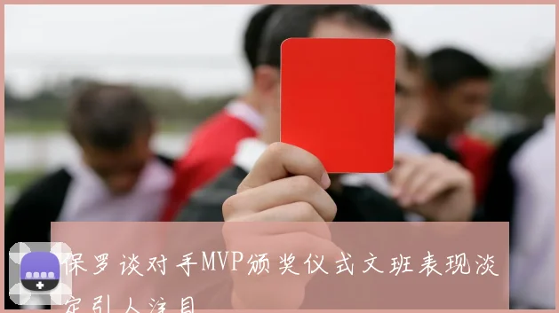 保罗谈对手MVP颁奖仪式文班表现淡定引人注目