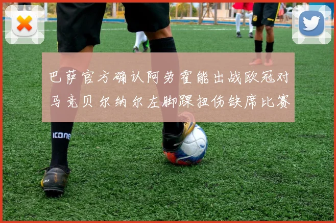 巴萨官方确认阿劳霍能出战欧冠对马竞贝尔纳尔左脚踝扭伤缺席比赛